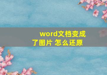 word文档变成了图片 怎么还原